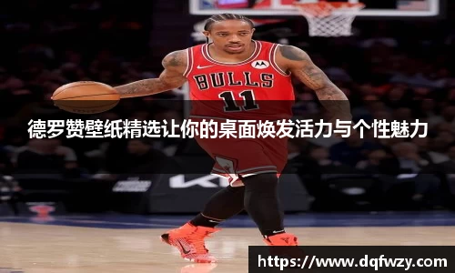 德罗赞壁纸精选让你的桌面焕发活力与个性魅力