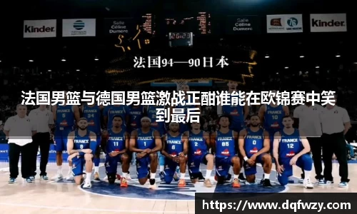 法国男篮与德国男篮激战正酣谁能在欧锦赛中笑到最后